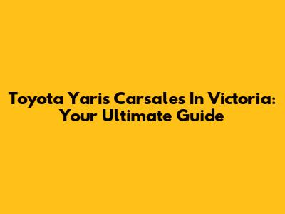 Toyota Yaris Carsales In Victoria: Your Ultimate Guide