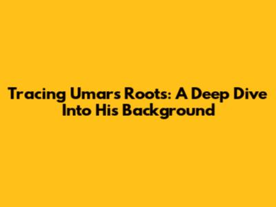 Tracing Umar's Roots: A Deep Dive Into His Background