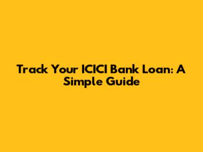 Track Your ICICI Bank Loan: A Simple Guide