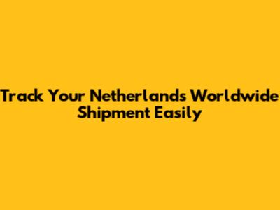 Track Your Netherlands Worldwide Shipment Easily
