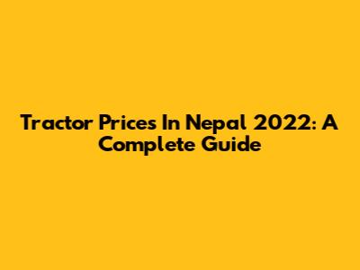 Tractor Prices In Nepal 2022: A Complete Guide