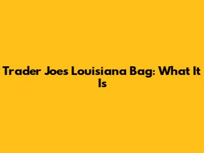 Trader Joe's Louisiana Bag: What It Is