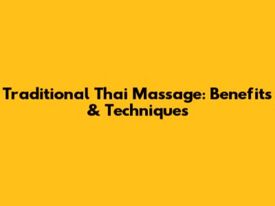 Traditional Thai Massage: Benefits & Techniques
