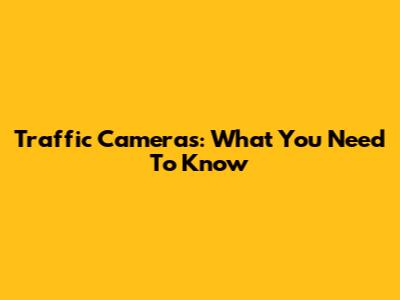 Traffic Cameras: What You Need To Know