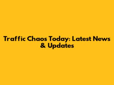 Traffic Chaos Today: Latest News & Updates