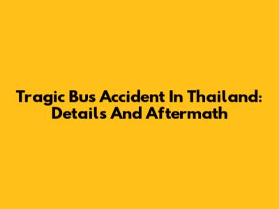 Tragic Bus Accident In Thailand: Details And Aftermath