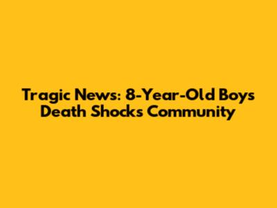 Tragic News: 8-Year-Old Boy's Death Shocks Community