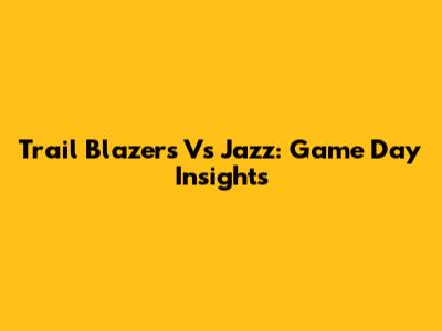 Trail Blazers Vs Jazz: Game Day Insights