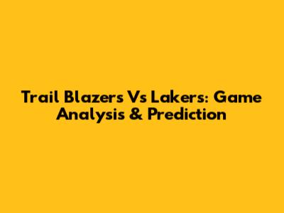 Trail Blazers Vs Lakers: Game Analysis & Prediction