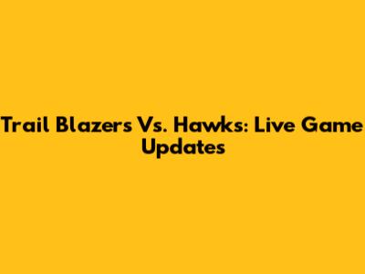 Trail Blazers Vs. Hawks: Live Game Updates