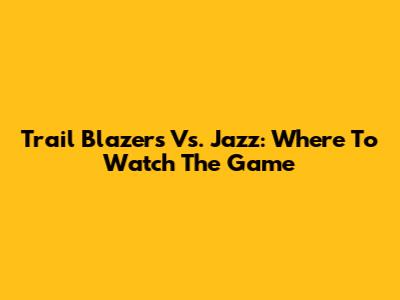 Trail Blazers Vs. Jazz: Where To Watch The Game