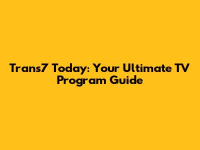 Trans7 Today: Your Ultimate TV Program Guide
