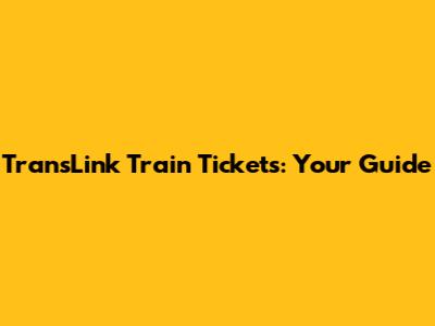 TransLink Train Tickets: Your Guide