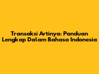 Transaksi Artinya: Panduan Lengkap Dalam Bahasa Indonesia