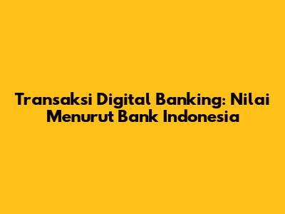 Transaksi Digital Banking: Nilai Menurut Bank Indonesia