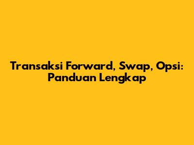 Transaksi Forward, Swap, Opsi: Panduan Lengkap