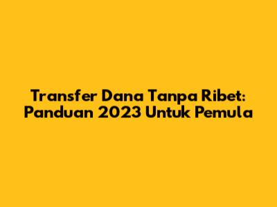 Transfer Dana Tanpa Ribet: Panduan 2023 Untuk Pemula
