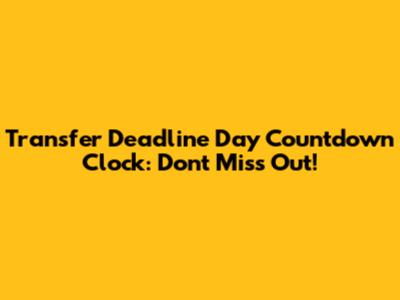 Transfer Deadline Day Countdown Clock: Don't Miss Out!