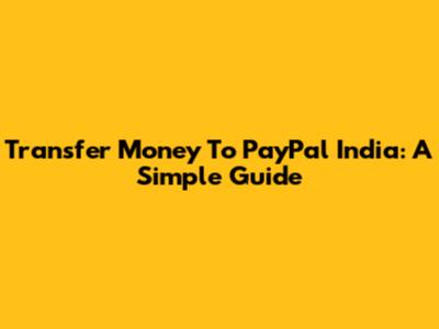 Transfer Money To PayPal India: A Simple Guide