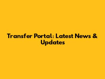 Transfer Portal: Latest News & Updates