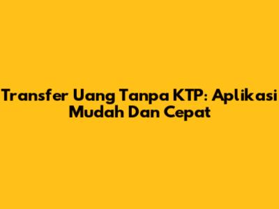 Transfer Uang Tanpa KTP: Aplikasi Mudah Dan Cepat