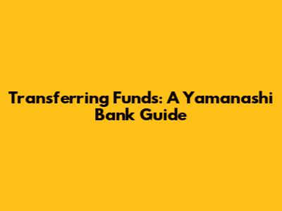 Transferring Funds: A Yamanashi Bank Guide
