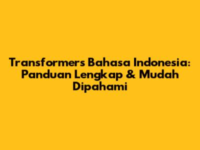 Transformers Bahasa Indonesia: Panduan Lengkap & Mudah Dipahami