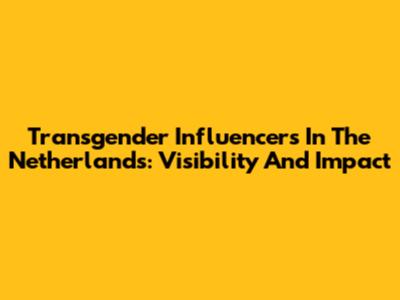 Transgender Influencers In The Netherlands: Visibility And Impact