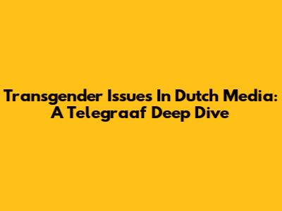Transgender Issues In Dutch Media: A Telegraaf Deep Dive