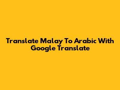 Translate Malay To Arabic With Google Translate