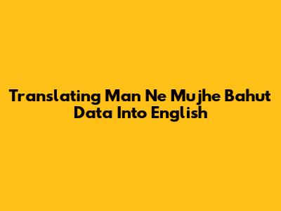 Translating 'Man Ne Mujhe Bahut Data' Into English