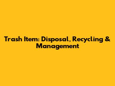 Trash Item: Disposal, Recycling & Management