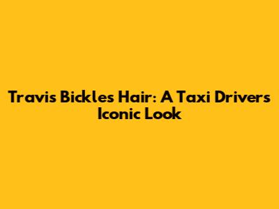 Travis Bickle's Hair: A Taxi Driver's Iconic Look