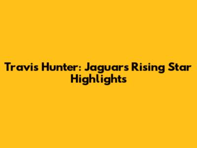Travis Hunter: Jaguars' Rising Star Highlights
