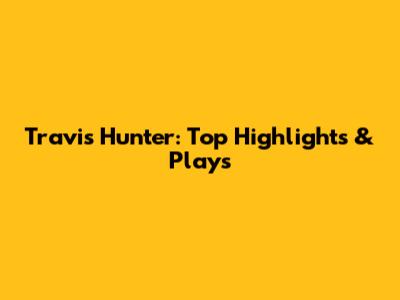 Travis Hunter: Top Highlights & Plays