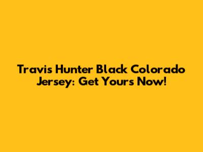 Travis Hunter Black Colorado Jersey: Get Yours Now!