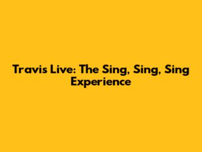 Travis Live: The "Sing, Sing, Sing" Experience