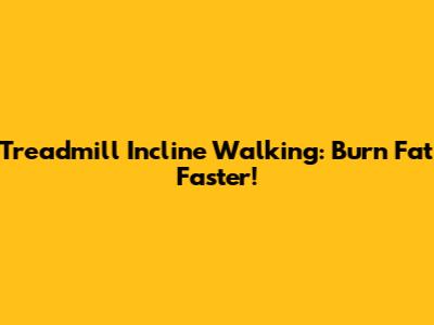 Treadmill Incline Walking: Burn Fat Faster!