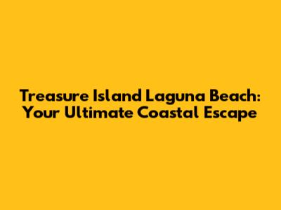 Treasure Island Laguna Beach: Your Ultimate Coastal Escape
