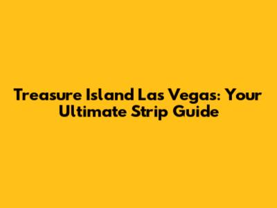 Treasure Island Las Vegas: Your Ultimate Strip Guide