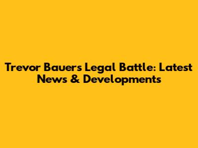 Trevor Bauer's Legal Battle: Latest News & Developments