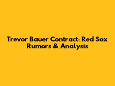 Trevor Bauer Contract: Red Sox Rumors & Analysis