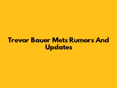 Trevor Bauer Mets Rumors And Updates