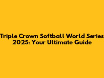 Triple Crown Softball World Series 2025: Your Ultimate Guide