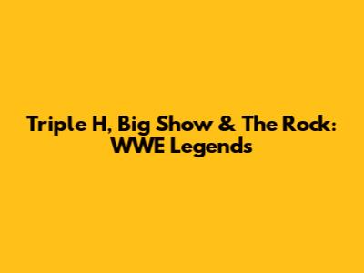 Triple H, Big Show & The Rock: WWE Legends