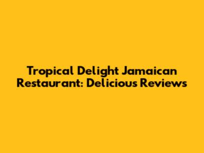 Tropical Delight Jamaican Restaurant: Delicious Reviews