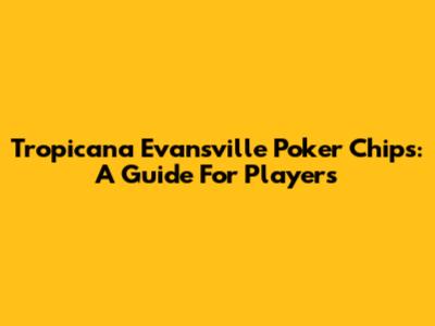 Tropicana Evansville Poker Chips: A Guide For Players