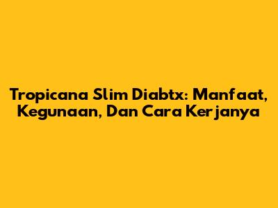 Tropicana Slim Diabtx: Manfaat, Kegunaan, Dan Cara Kerjanya