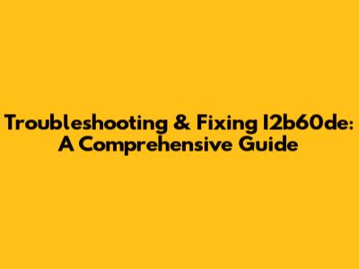 Troubleshooting & Fixing I2b60de: A Comprehensive Guide