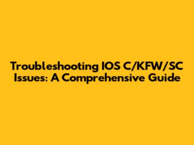 Troubleshooting IOS C/KFW/SC Issues: A Comprehensive Guide